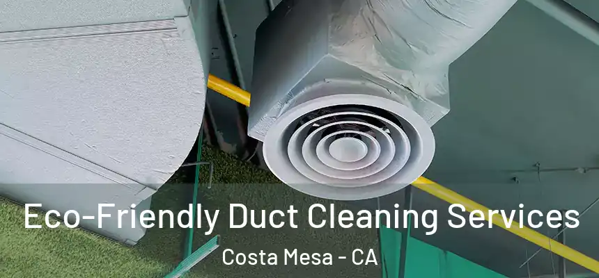  Eco-Friendly Duct Cleaning Services Costa Mesa - CA