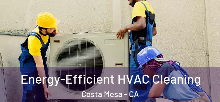  Energy-Efficient HVAC Cleaning Costa Mesa - CA