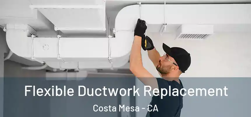  Flexible Ductwork Replacement Costa Mesa - CA